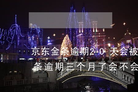 京东金条逾期20天会被起诉吗 京东金融金条逾期三个月了,会不会被起诉