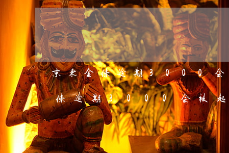 京东金条逾期3000会被起诉吗-京东金条逾期3000会被起诉吗?真还不上怎么办