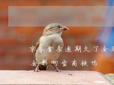 京东金条逾期久了会不能坐高铁吗(金条逾期会影响坐高铁吗)