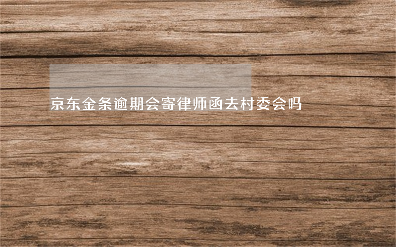 京东金条逾期会寄律师函去村委会吗