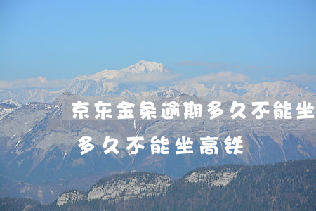 京东金条逾期多久不能坐高铁(京东金条逾期多久不能坐高铁)