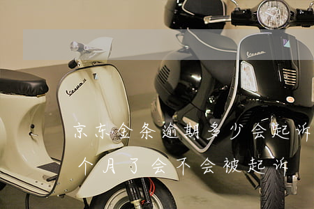 京东金条逾期多少会起诉你 京东金条逾期三个月了,会不会被起诉
