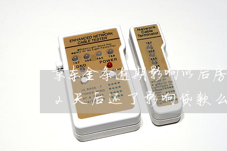 京东金条逾期影响以后房贷呀(京东金条逾期2天后还了影响贷款么)