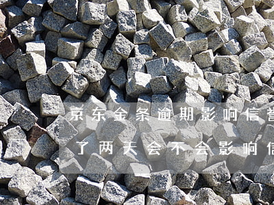 京东金条逾期影响信誉吗(京东金条还款逾期了两天,会不会影响信誉)
