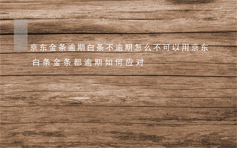 京东金条逾期白条不逾期怎么不可以用（京东白条金条都逾期如何应对）
