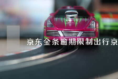 京东金条逾期限制出行 京东金条可以逾几天