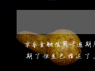 京东金融信用卡逾期后会怎么样 京东金融逾期了,但是已经还了、会影响征信?
