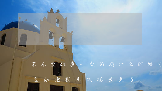 京东金融有一次逾期什么时候才会解除?（京东金融逾期几次就被关了）