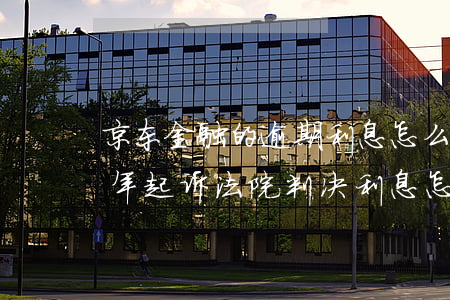 京东金融的逾期利息怎么算(京东金融逾期三年起诉法院判决利息怎么算)