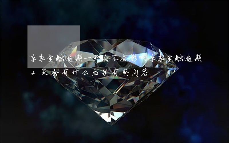 京东金融逾期一天会不会影响(京东金融逾期2天会有什么后果?,有奖问答)
