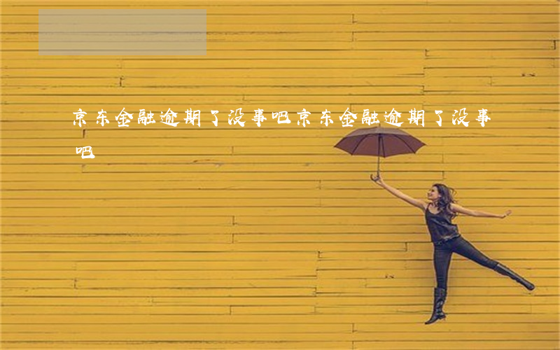 京东金融逾期了没事吧(京东金融逾期了没事吧)