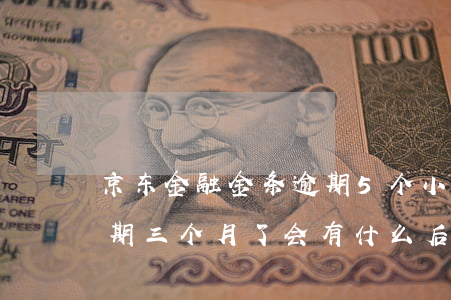京东金融金条逾期5个小时(京东金融金条逾期三个月了会有什么后果?)