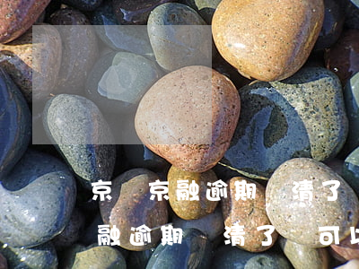 京東京融逾期還清了還可以再借嗎-京東京融逾期還清了還可以再借嗎安全嗎