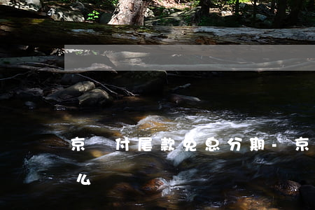 京東付尾款免息分期-京東免息分期付款怎么還