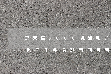 京東借3000塊逾期了怎么辦 京東金融欠款三千多 逾期兩個月 讓我全額還款怎么辦