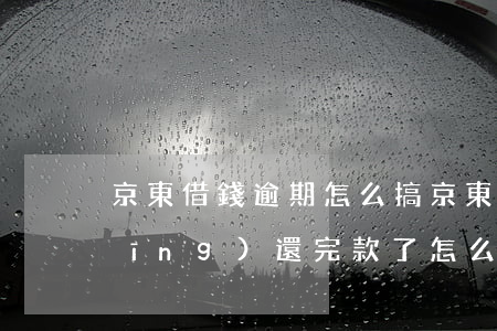 京東借錢逾期怎么搞 京東逾期3天已經(jīng)還完款了,怎么不能借款了