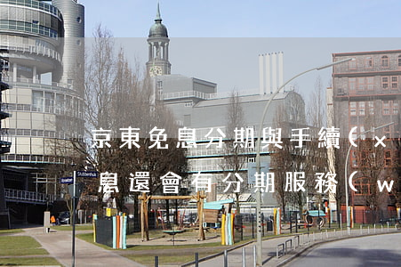 京東免息分期與手續(xù)費(京東分期免息還會有分期服務(wù)費嗎)