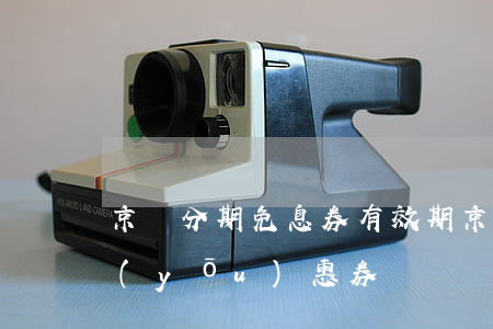 京東分期免息券有效期 京東有分期免息的優(yōu)惠券嗎