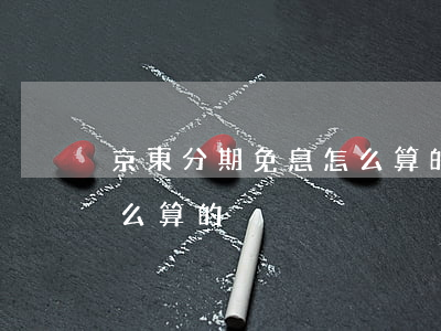 京東分期免息怎么算的利息（京東分期免息怎么算的）