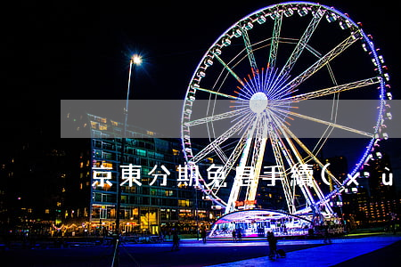 京東分期免息手續(xù)費(京東 分期 免息)