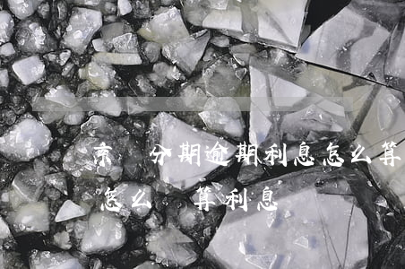 京東分期逾期利息怎么算(京東金融分期還款怎么計算利息)