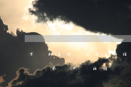 京東和支付寶逾期上征信嗎-京東金融逾期還會不會影響征信記錄