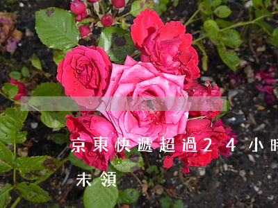 京東快遞超過24小時未領?。ň〇|快遞逾期未領）