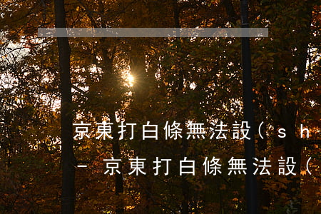 京東打白條無法設(shè)置信用卡還款-京東打白條無法設(shè)置信用卡還款金額