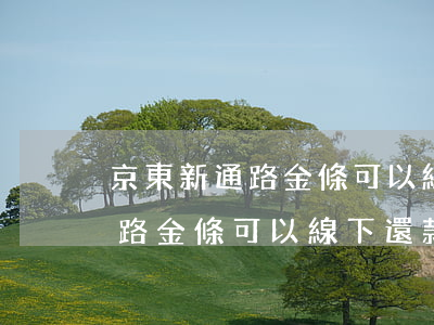 京東新通路金條可以線下還款嗎-京東新通路金條可以線下還款嗎安全嗎