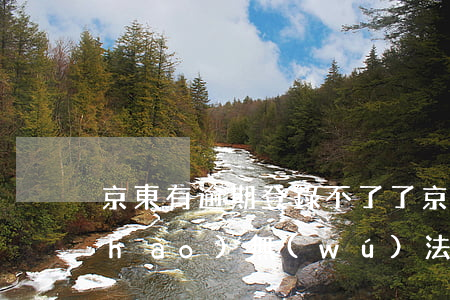 京東有逾期登錄不了了 京東白條逾期賬號(hào)無(wú)法登錄