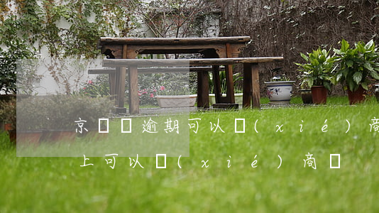 京東沒逾期可以協(xié)商嗎(京東還不上可以協(xié)商嗎)