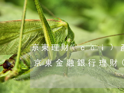 京東理財(cái)產(chǎn)品逾期(京東金融銀行理財(cái)下架)