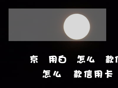 京東用白條怎么還款信用卡還款-京東用白條怎么還款信用卡還款不了