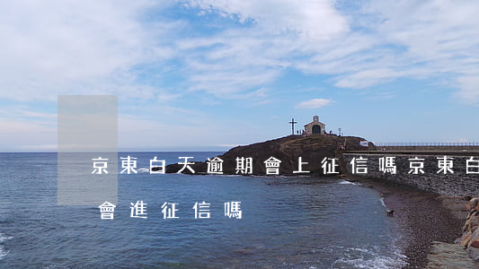 京東白天逾期會上征信嗎(京東白條逾期兩天會進征信嗎)