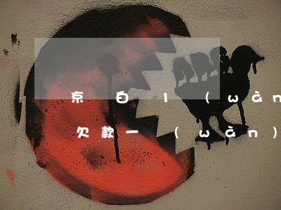 京東白條1萬(wàn)逾期1年(京東白條欠款一萬(wàn)多逾期三年)