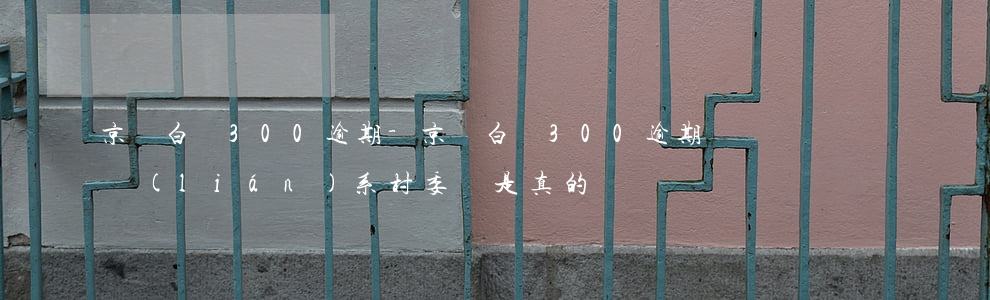 京東白條300逾期-京東白條300逾期聯(lián)系村委會是真的嗎