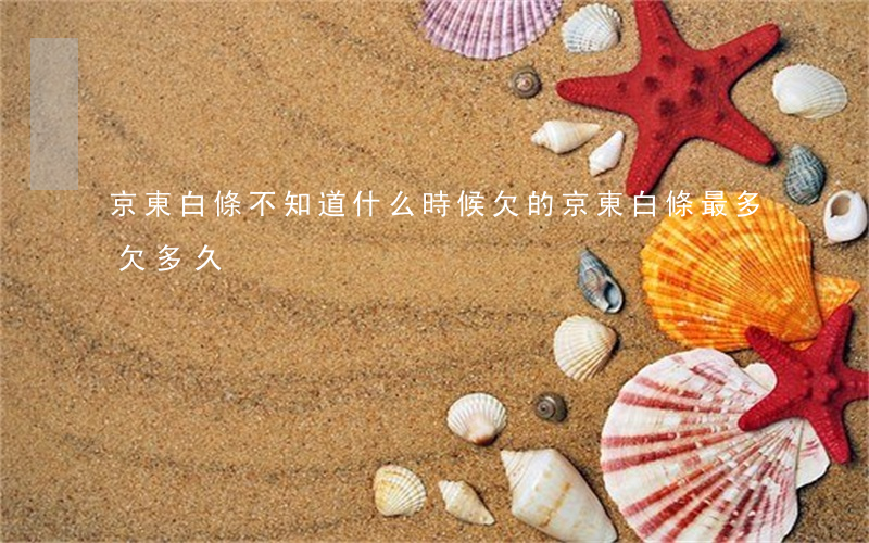 京東白條不知道什么時候欠的(京東白條最多欠多久)