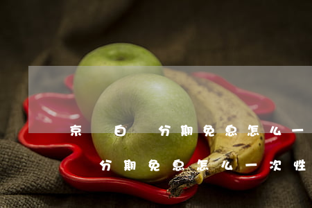 京東白條分期免息怎么一次性還清-京東白條分期免息怎么一次性還清啊