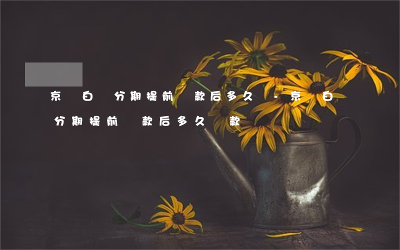 京東白條分期提前還款后多久還-京東白條分期提前還款后多久還款