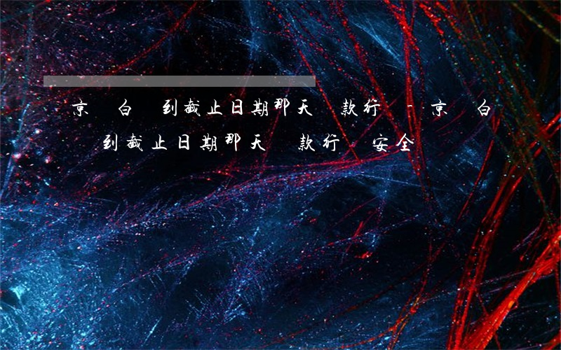 京東白條到截止日期那天還款行嗎-京東白條到截止日期那天還款行嗎安全嗎