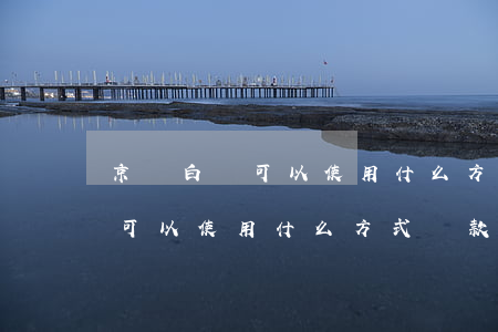 京東白條可以使用什么方式還款-京東白條可以使用什么方式還款呢
