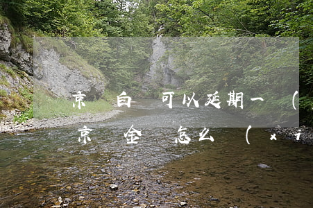 京東白條可以延期一個(gè)月還款嗎-京東金條怎么協(xié)商延期還款