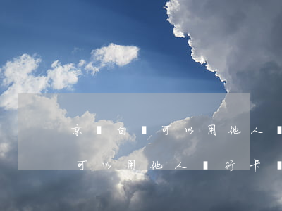 京東白條可以用他人銀行卡還款-京東白條可以用他人銀行卡還款嗎