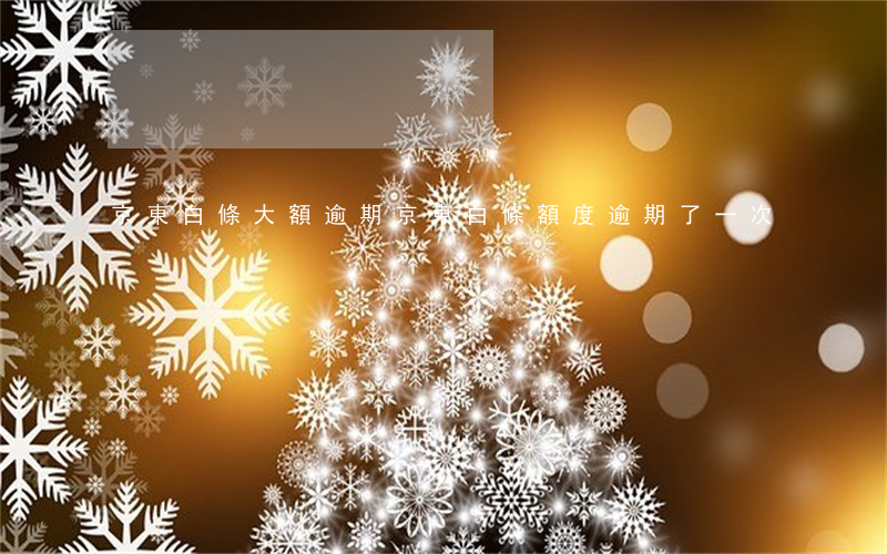京東白條大額逾期 京東白條額度逾期了一次