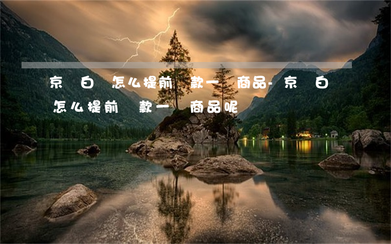 京東白條怎么提前還款一個商品-京東白條怎么提前還款一個商品呢