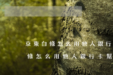 京東白條怎么用他人銀行卡幫還款-京東白條怎么用他人銀行卡幫還款呢