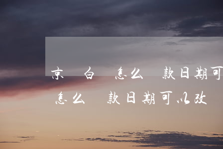 京東白條怎么還款日期可以改嗎-京東白條怎么還款日期可以改嗎安全嗎