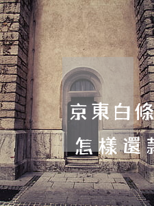 京東白條怎樣還款才不會被拒絕-京東白條怎樣還款才不會被拒絕呢