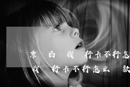 京東白條我銀行卡不行怎么還款-京東白條我銀行卡不行怎么還款呢