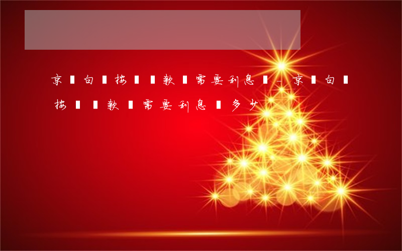 京東白條按時還款還需要利息嗎-京東白條按時還款還需要利息嗎多少